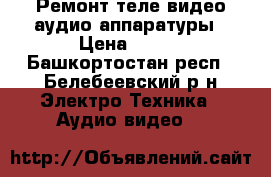 Ремонт теле видео аудио аппаратуры › Цена ­ 100 - Башкортостан респ., Белебеевский р-н Электро-Техника » Аудио-видео   